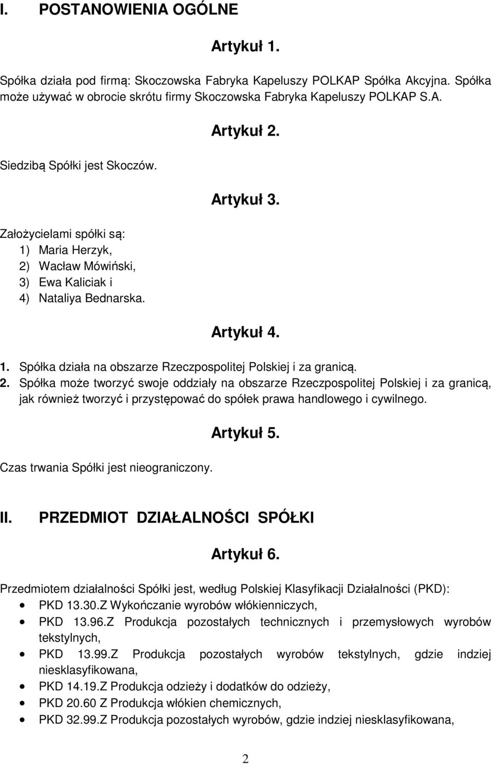 2. Spółka może tworzyć swoje oddziały na obszarze Rzeczpospolitej Polskiej i za granicą, jak również tworzyć i przystępować do spółek prawa handlowego i cywilnego.