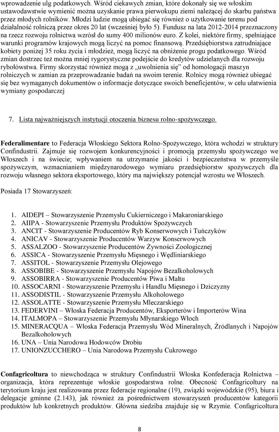 Fundusz na lata 2012-2014 przeznaczony na rzecz rozwoju rolnictwa wzrósł do sumy 400 milionów euro. Z kolei, niektóre firmy, spełniające warunki programów krajowych mogą liczyć na pomoc finansową.