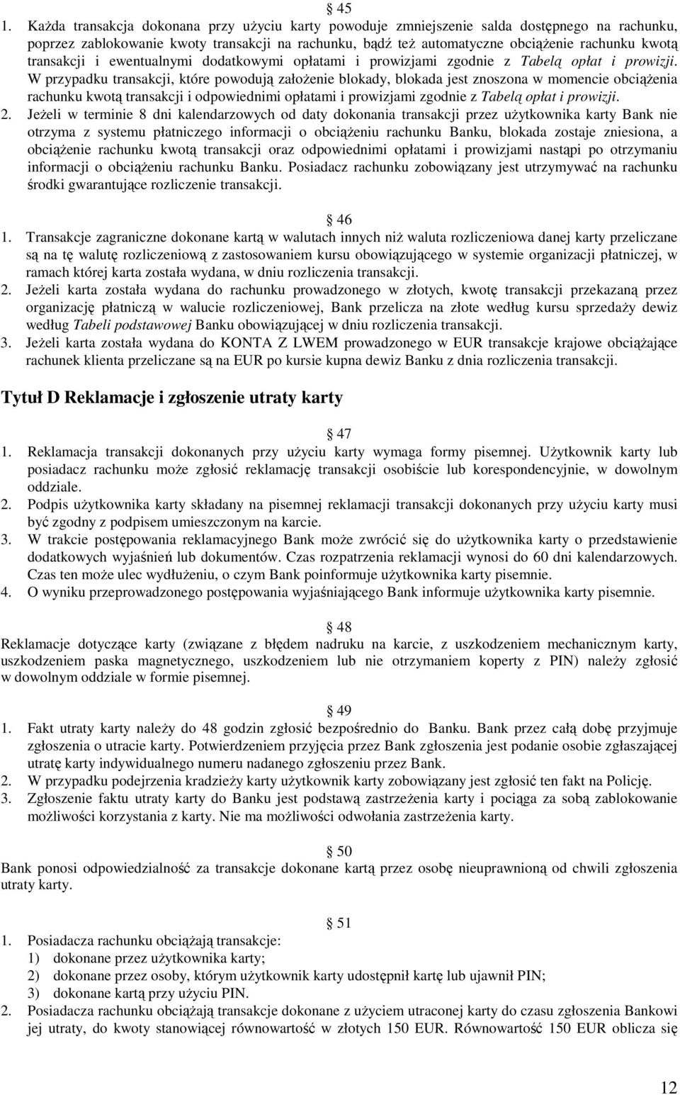 W przypadku transakcji, które powodują załoŝenie blokady, blokada jest znoszona w momencie obciąŝenia rachunku kwotą transakcji i odpowiednimi opłatami i prowizjami zgodnie z Tabelą opłat i prowizji.