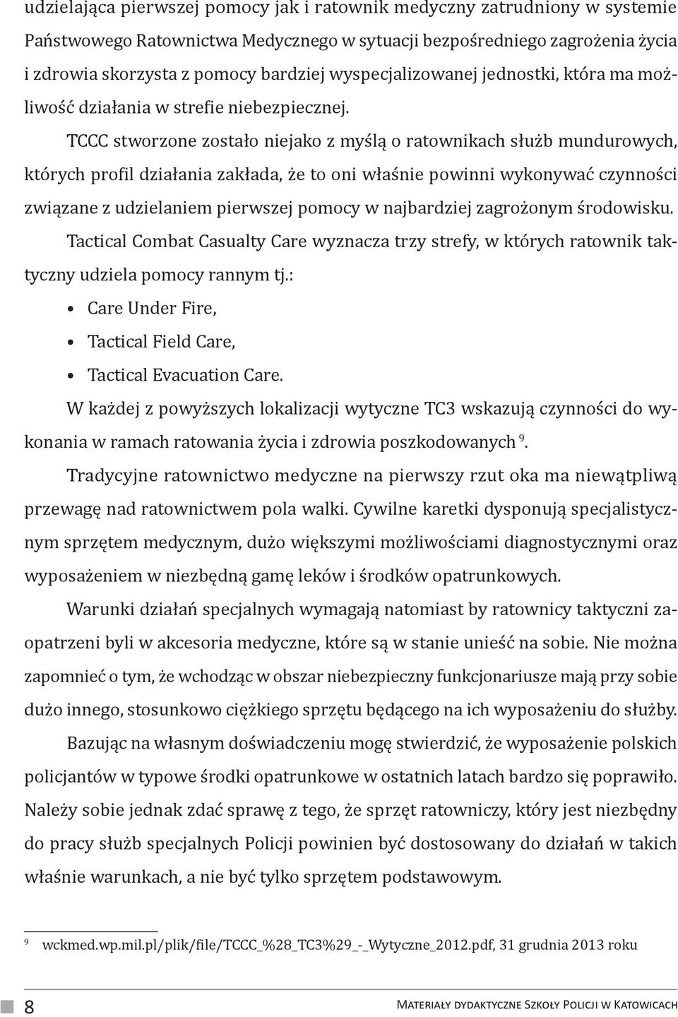 TCCC stworzone zostało niejako z myślą o ratownikach służb mundurowych, których profil działania zakłada, że to oni właśnie powinni wykonywać czynności związane z udzielaniem pierwszej pomocy w