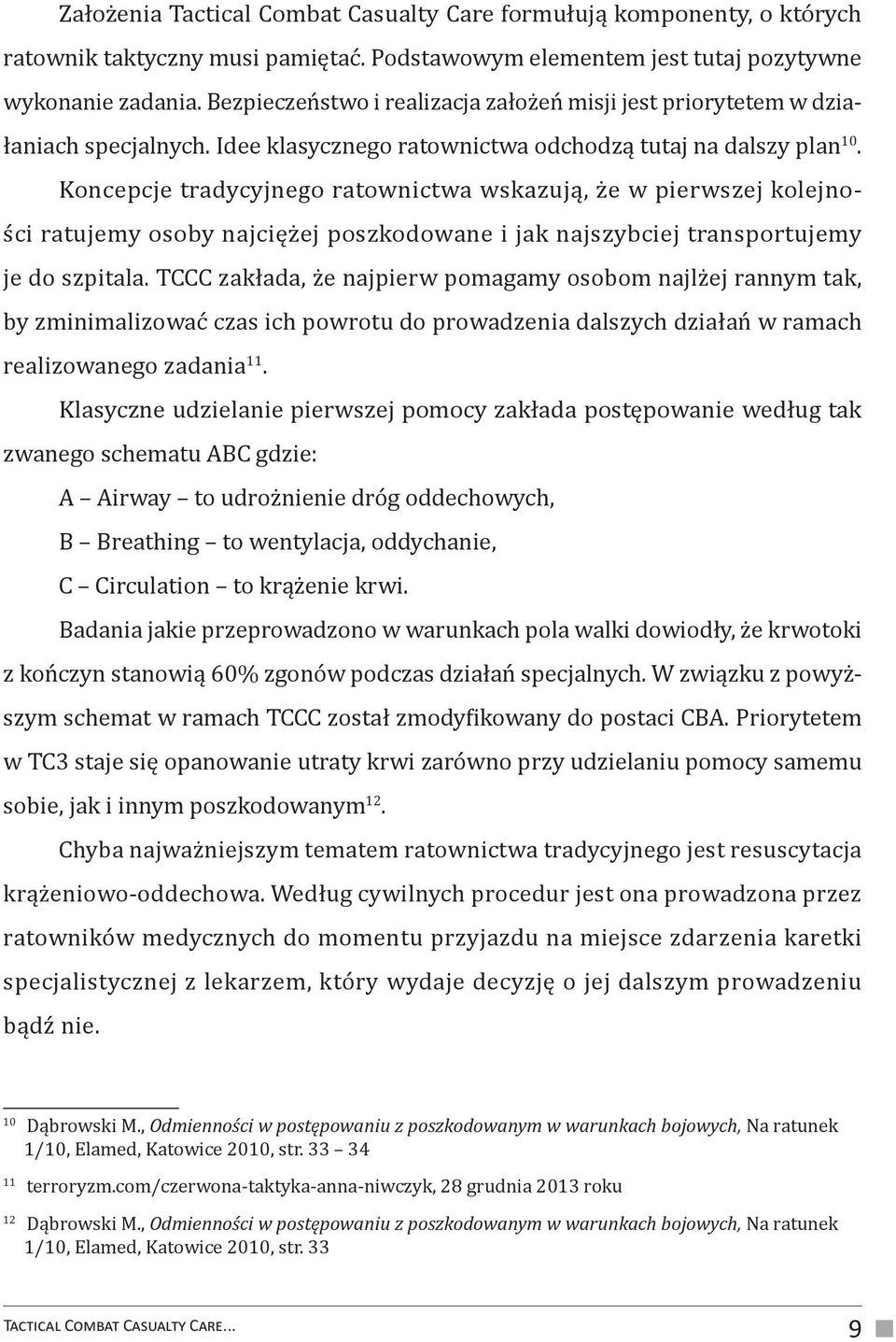 Koncepcje tradycyjnego ratownictwa wskazują, że w pierwszej kolejności ratujemy osoby najciężej poszkodowane i jak najszybciej transportujemy je do szpitala.