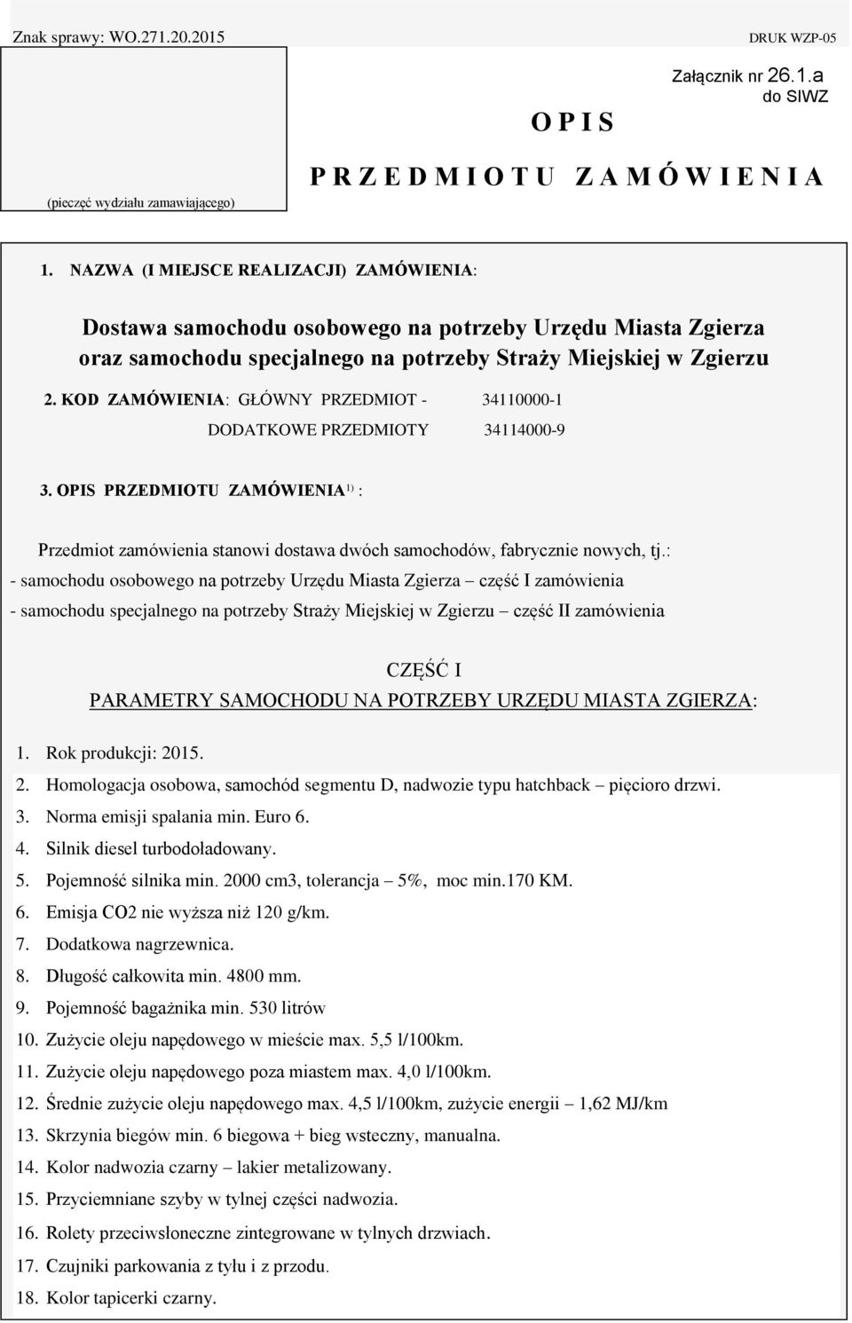 KOD ZAMÓWIENIA: GŁÓWNY PRZEDMIOT - 34110000-1 DODATKOWE PRZEDMIOTY 34114000-9 3. OPIS PRZEDMIOTU ZAMÓWIENIA 1) : Przedmiot zamówienia stanowi dostawa dwóch samochodów, fabrycznie nowych, tj.