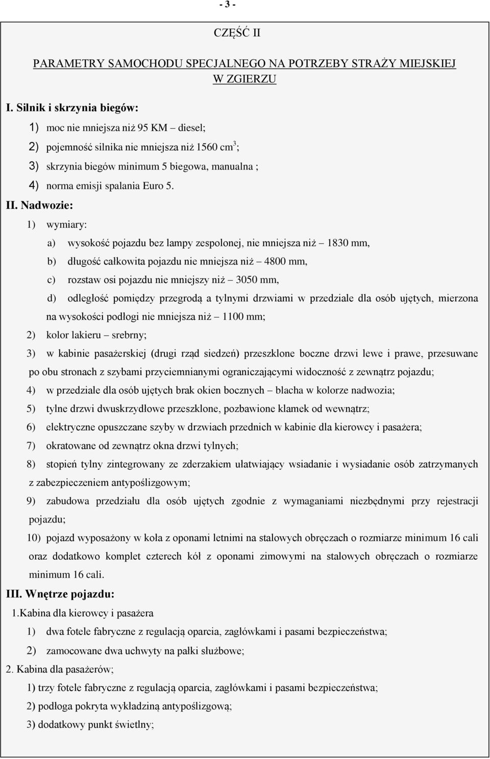 Nadwozie: 1) wymiary: a) wysokość pojazdu bez lampy zespolonej, nie mniejsza niż 1830 mm, b) długość całkowita pojazdu nie mniejsza niż 4800 mm, c) rozstaw osi pojazdu nie mniejszy niż 3050 mm, d)