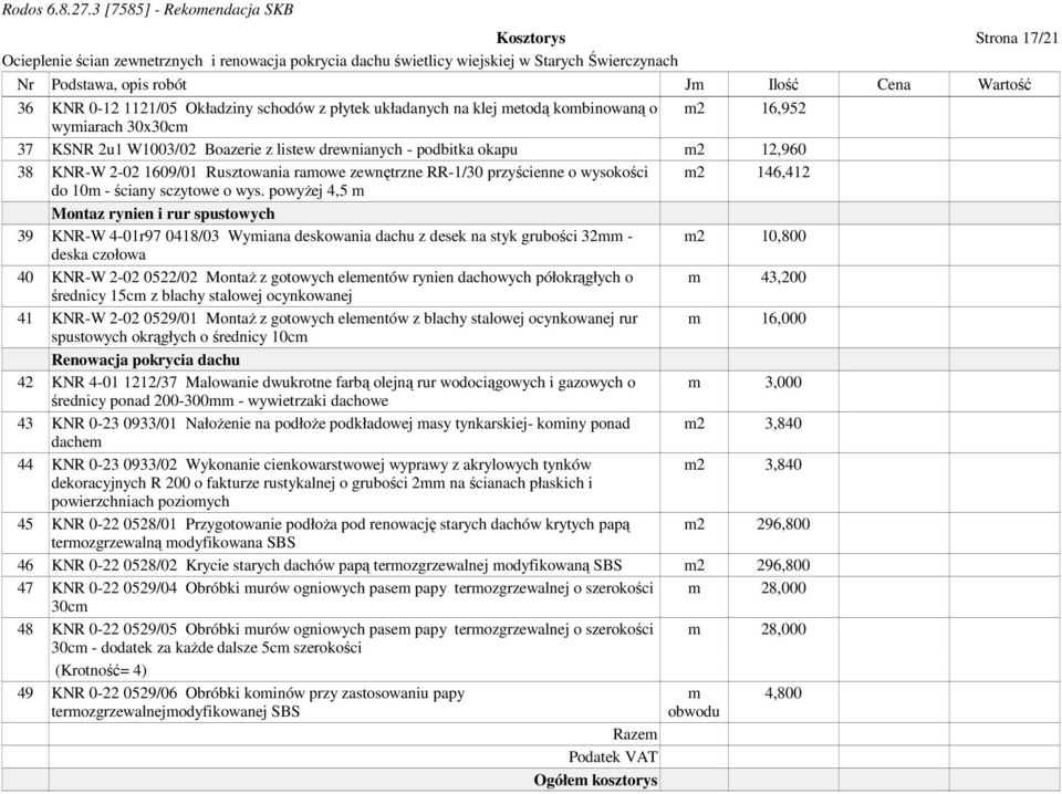 powyŝej 4,5 m Montaz rynien i rur spustowych 39 KNR-W 4-01r97 0418/03 Wymiana deskowania dachu z desek na styk grubości 32mm - m2 10,800 deska czołowa 40 KNR-W 2-02 0522/02 MontaŜ z gotowych