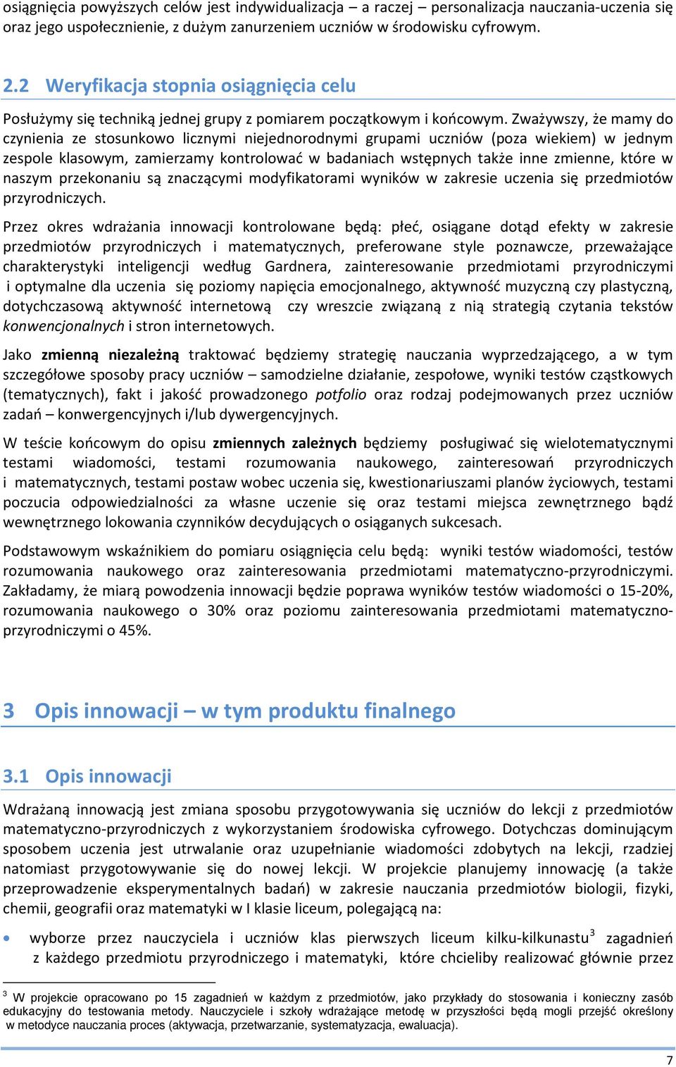 Zważywszy, że mamy do czynienia ze stosunkowo licznymi niejednorodnymi grupami uczniów (poza wiekiem) w jednym zespole klasowym, zamierzamy kontrolować w badaniach wstępnych także inne zmienne, które