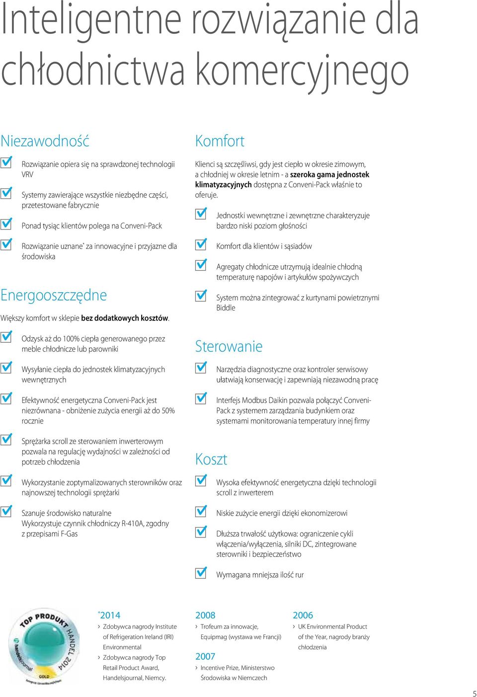 Odzysk aż do 100% ciepła generowanego przez meble chłodnicze lub parowniki Wysyłanie ciepła do jednostek klimatyzacyjnych wewnętrznych Efektywność energetyczna Conveni-Pack jest niezrównana -
