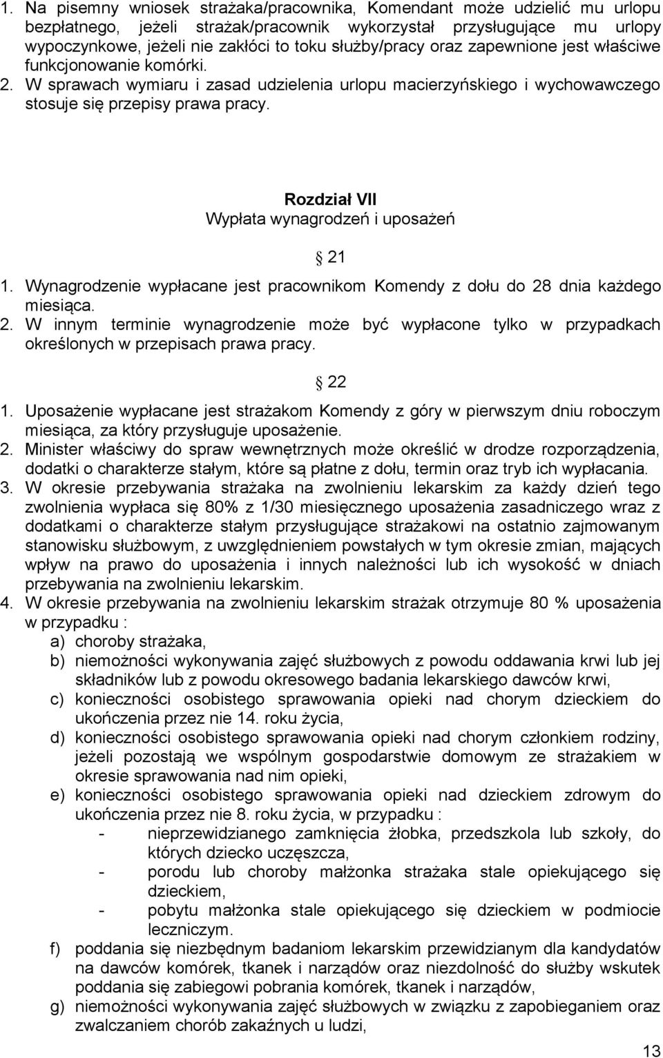 Rozdział VII Wypłata wynagrodzeń i uposażeń 21 1. Wynagrodzenie wypłacane jest pracownikom Komendy z dołu do 28 dnia każdego miesiąca. 2. W innym terminie wynagrodzenie może być wypłacone tylko w przypadkach określonych w przepisach prawa pracy.