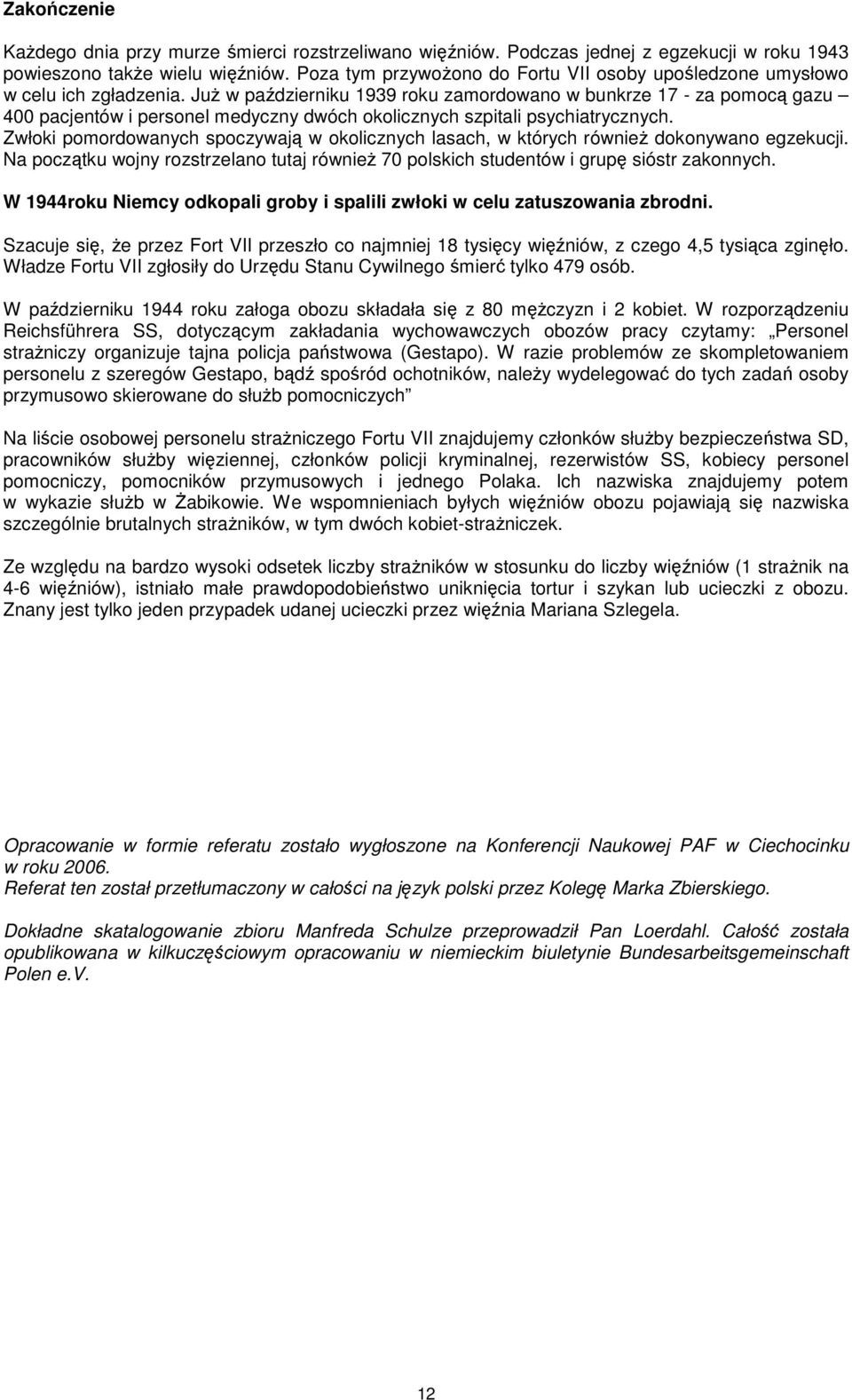 Już w październiku 1939 roku zamordowano w bunkrze 17 - za pomocą gazu 400 pacjentów i personel medyczny dwóch okolicznych szpitali psychiatrycznych.