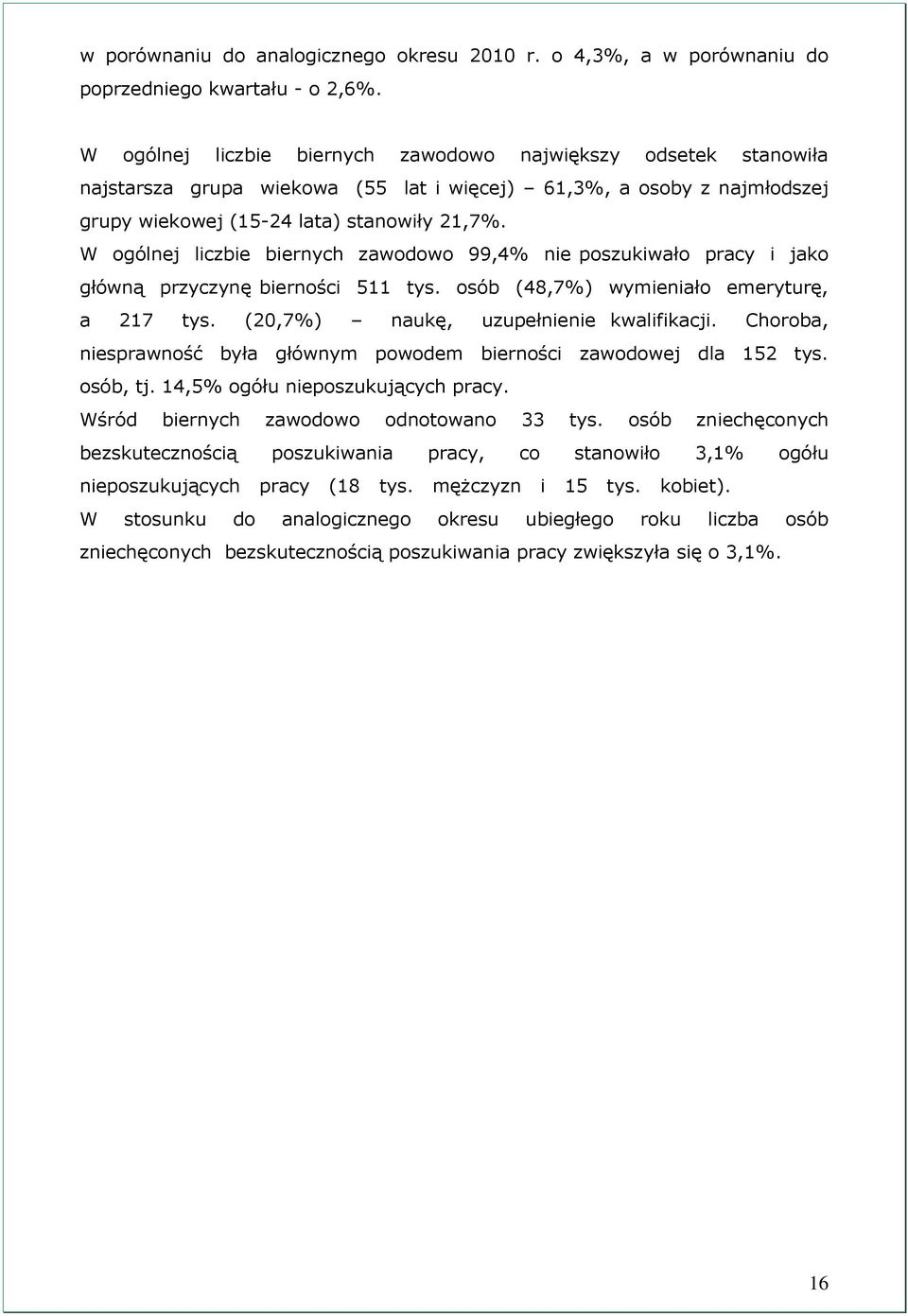 W ogólnej liczbie biernych zawodowo 99,4% nie poszukiwało pracy i jako główną przyczynę bierności 511 tys. osób (48,7%) wymieniało emeryturę, a 217 tys. (20,7%) naukę, uzupełnienie kwalifikacji.