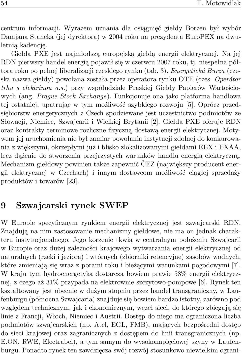 niespełna półtora roku po pełnej liberalizacji czeskiego rynku (tab. 3). Energetická Burza(czeska nazwa giełdy) powołana została przez operatora rynku OTE (czes. Operátor trhu s elektrinou a.s.) przy współudziale Praskiej Giełdy Papierów Wartościowych (ang.