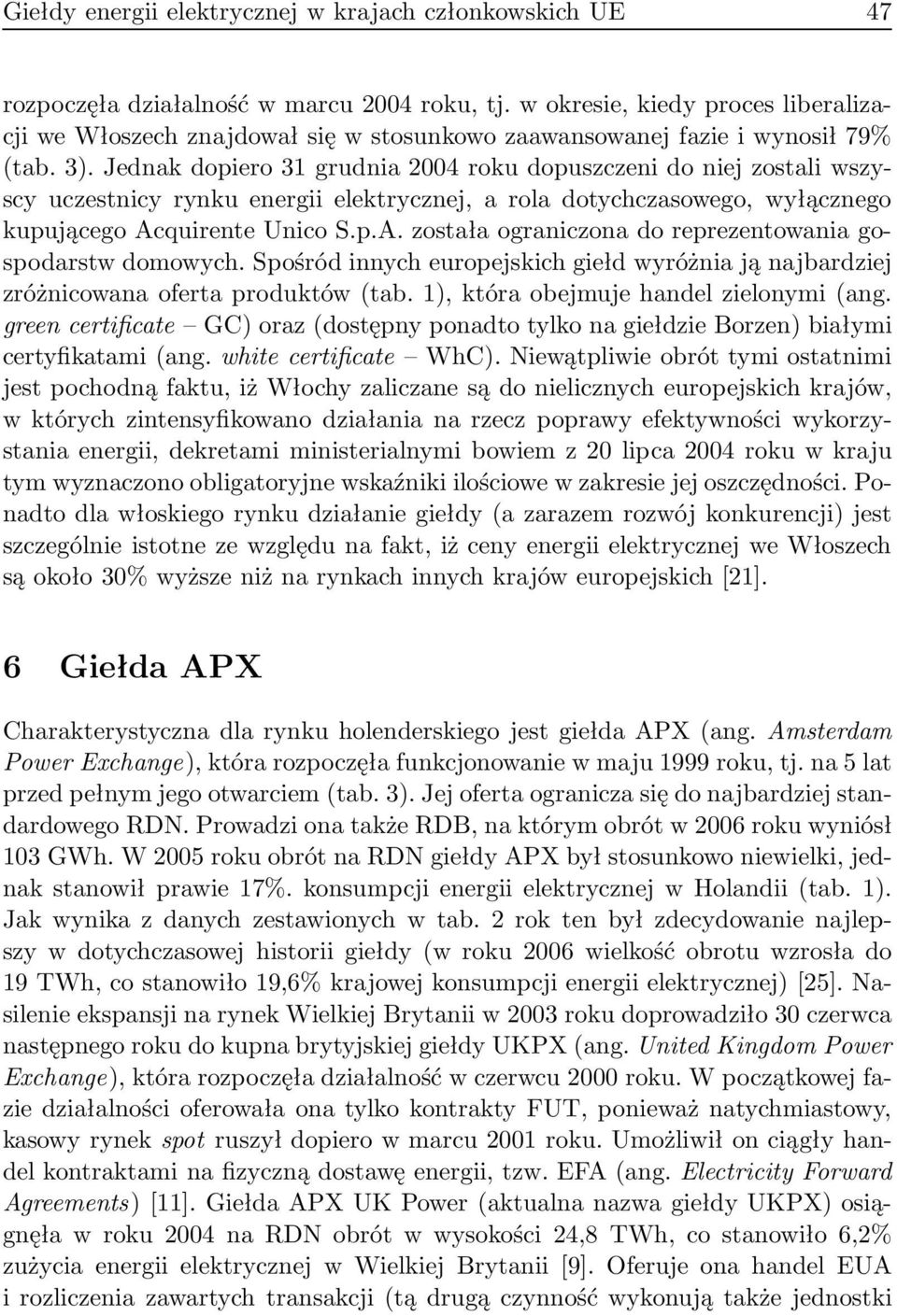 Jednak dopiero 31 grudnia 2004 roku dopuszczeni do niej zostali wszyscy uczestnicy rynku energii elektrycznej, a rola dotychczasowego, wyłącznego kupującego Ac