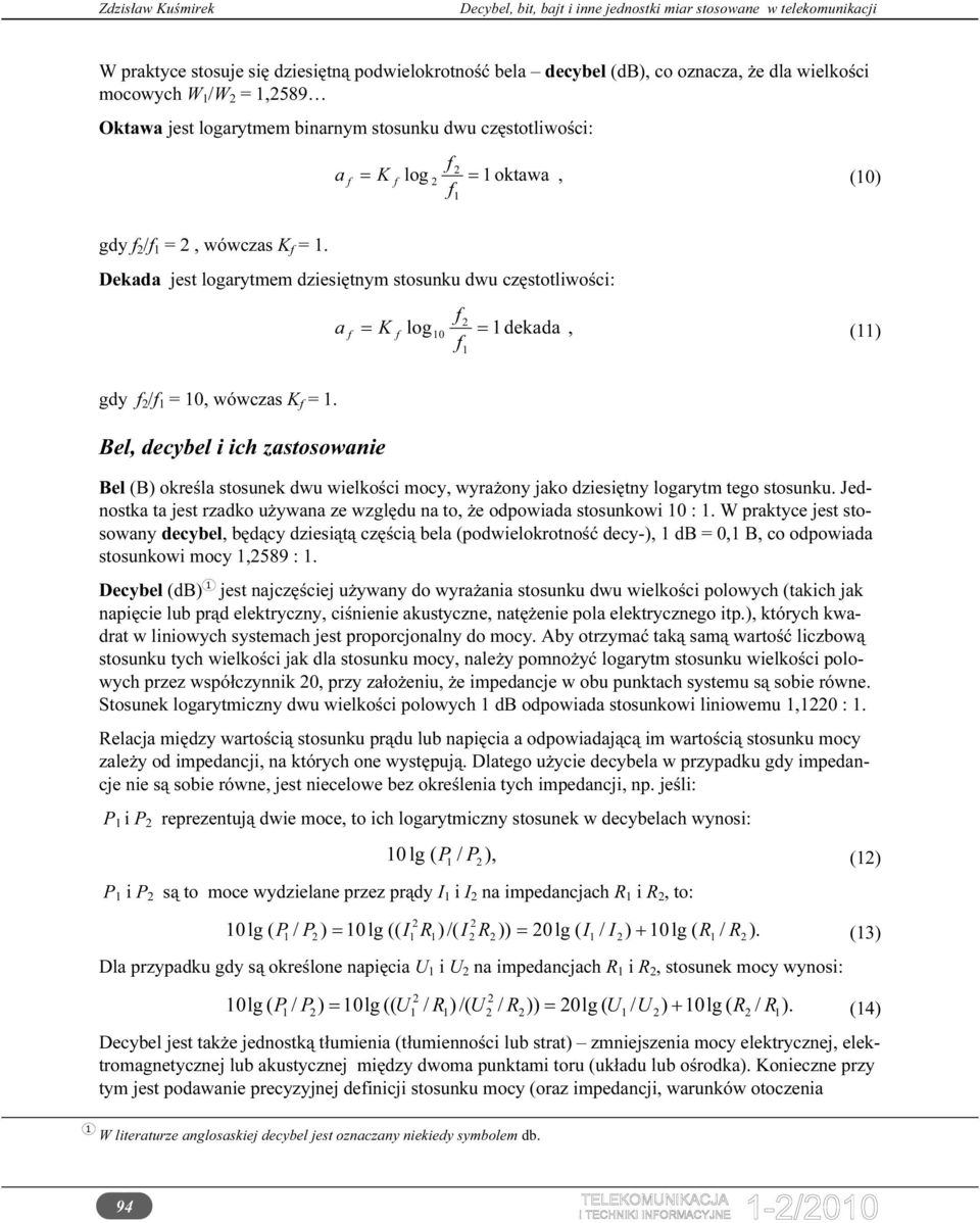 Bel, decyel i ich zstosownie Bel (B) określ stosunek dwu wielkości mocy, wyrżony jko dziesiętny rytm tego stosunku. Jednostk t jest rzdko używn ze względu n to, że odpowid stosunkowi 0 :.