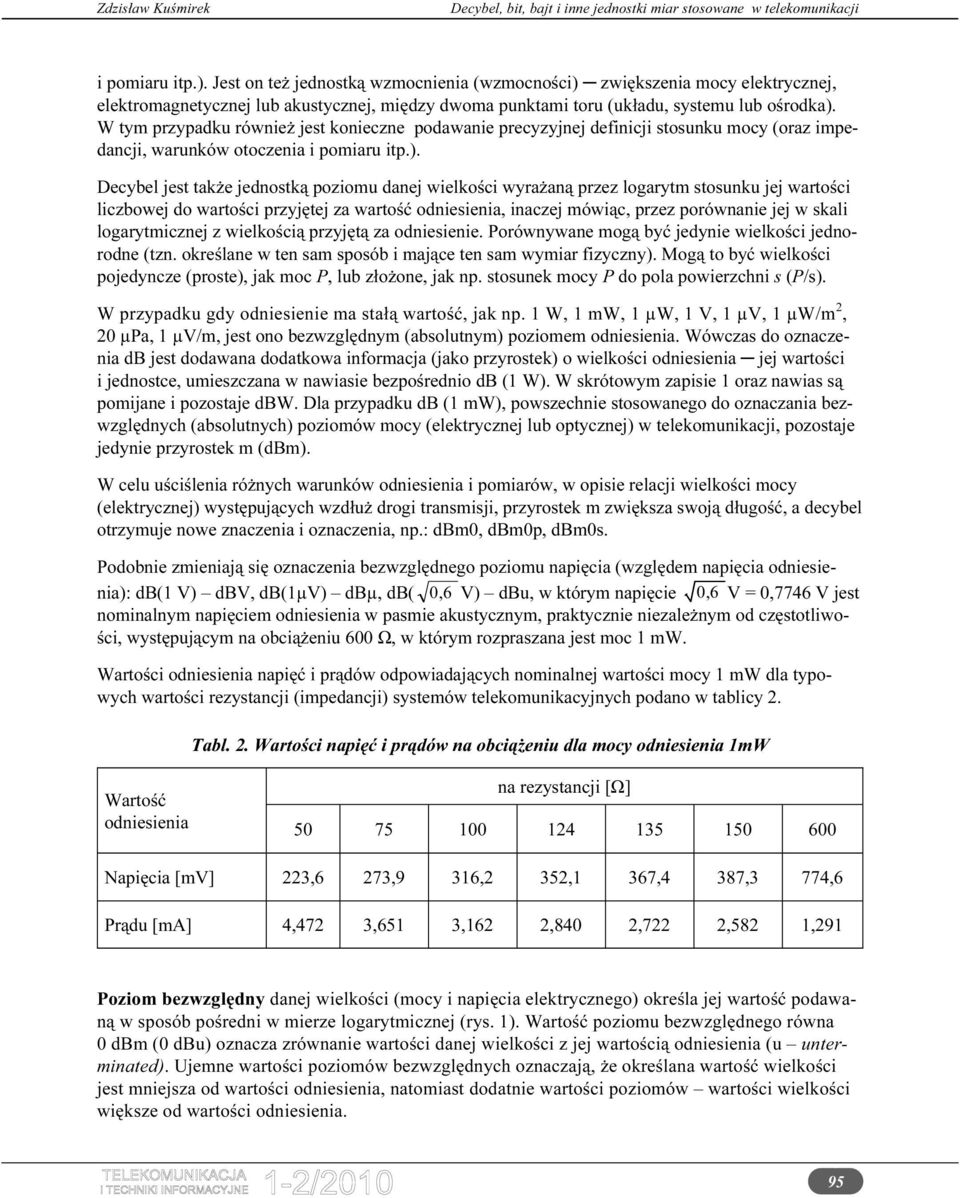 Decyel jest tkże jednostką poziomu dnej wielkości wyrżną przez rytm stosunku jej wrtości liczowej do wrtości przyjętej z wrtość odniesieni, inczej mówiąc, przez porównnie jej w skli rytmicznej z