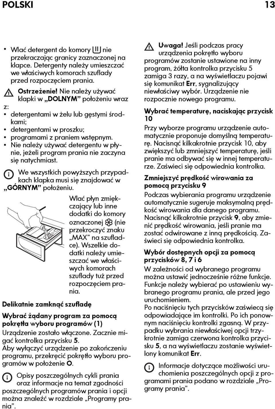 Nie należy używać detergentu w płynie, jeżeli program prania nie zaczyna się natychmiast. We wszystkich powyższych przypadkach klapka musi się znajdować w GÓRNYM położeniu.