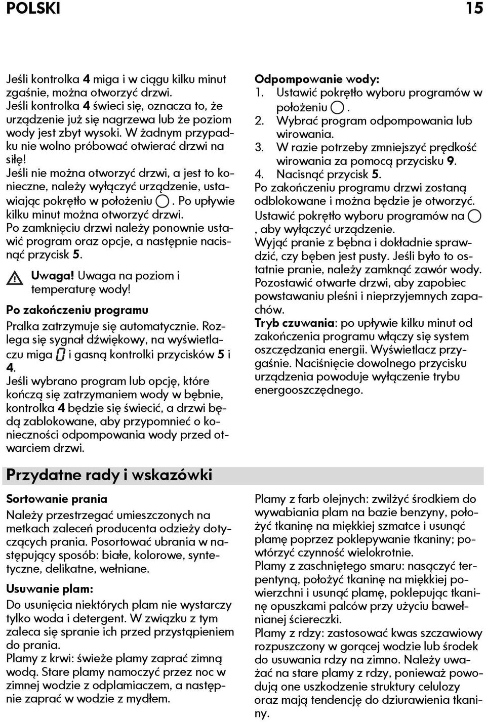 Po upływie kilku minut można otworzyć drzwi. Po zamknięciu drzwi należy ponownie ustawić program oraz opcje, a następnie nacisnąć przycisk 5. Uwaga! Uwaga na poziom i temperaturę wody!