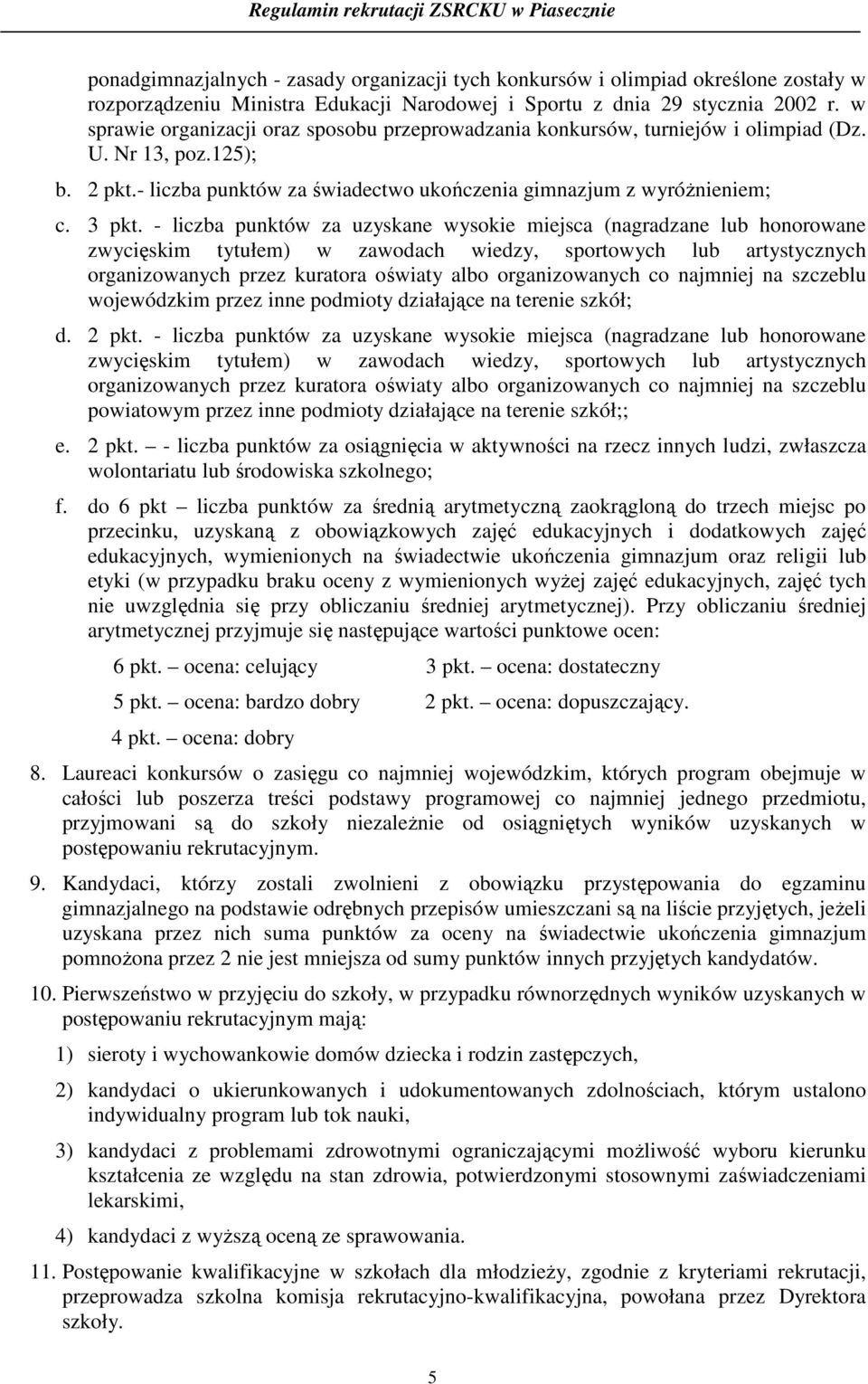 - liczba punktów za uzyskane wysokie miejsca (nagradzane lub honorowane zwycięskim tytułem) w zawodach wiedzy, sportowych lub artystycznych organizowanych przez kuratora oświaty albo organizowanych