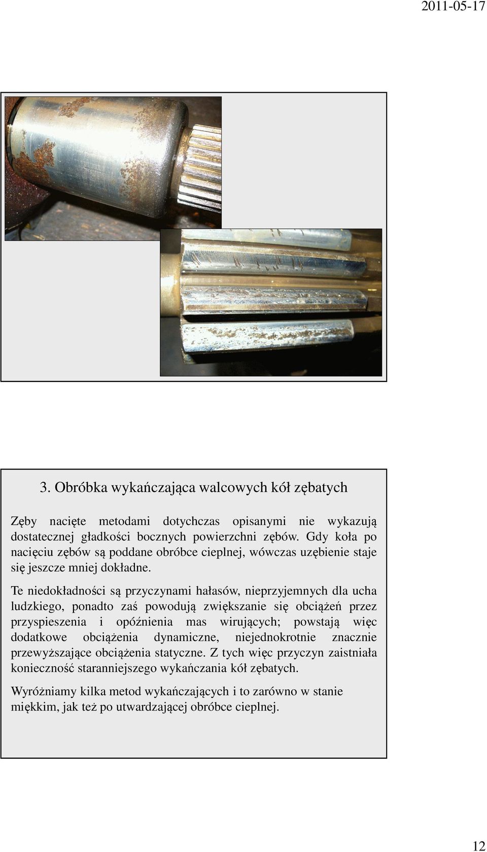 Te niedokładności są przyczynami hałasów, nieprzyjemnych dla ucha ludzkiego, ponadto zaś powodują zwiększanie się obciążeń przez przyspieszenia i opóźnienia mas wirujących; powstają więc