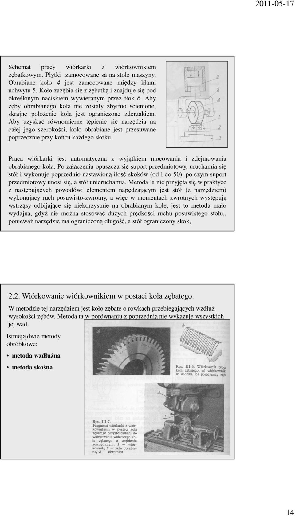 Aby uzyskać równomierne tępienie się narzędzia na całej jego szerokości, koło obrabiane jest przesuwane poprzecznie przy końcu każdego skoku.