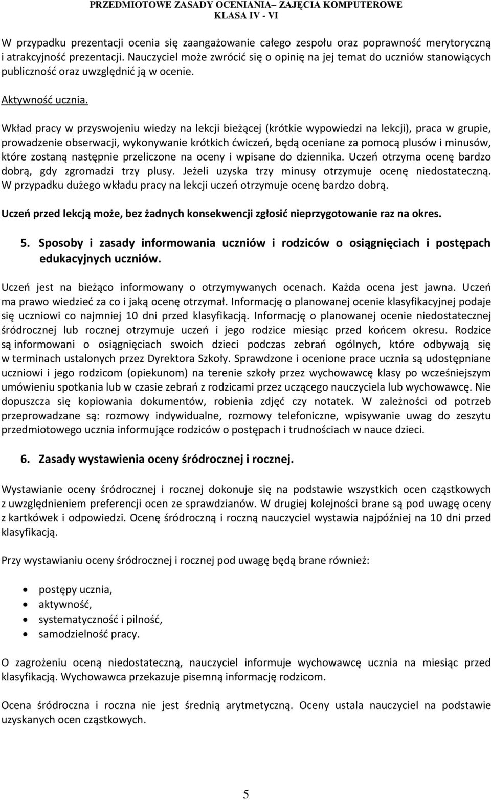 Wkład pracy w przyswojeniu wiedzy na lekcji bieżącej (krótkie wypowiedzi na lekcji), praca w grupie, prowadzenie obserwacji, wykonywanie krótkich ćwiczeń, będą oceniane za pomocą plusów i minusów,