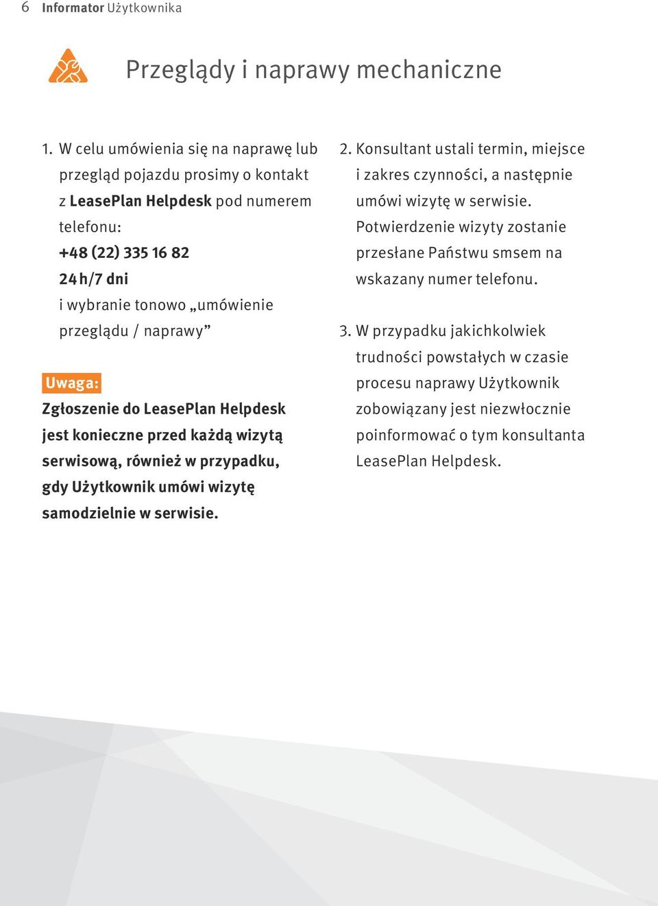 naprawy Uwaga: Zgłoszenie do LeasePlan Helpdesk jest konieczne przed każdą wizytą serwisową, również w przypadku, gdy Użytkownik umówi wizytę samodzielnie w serwisie. 2.