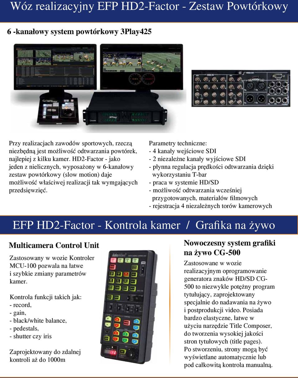 Parametry techniczne: - 4 kanały wejściowe SDI - 2 niezależne kanały wyjściowe SDI - płynna regulacja prędkości odtwarzania dzięki wykorzystaniu T-bar - praca w systemie HD/SD - możliwość odtwarzania