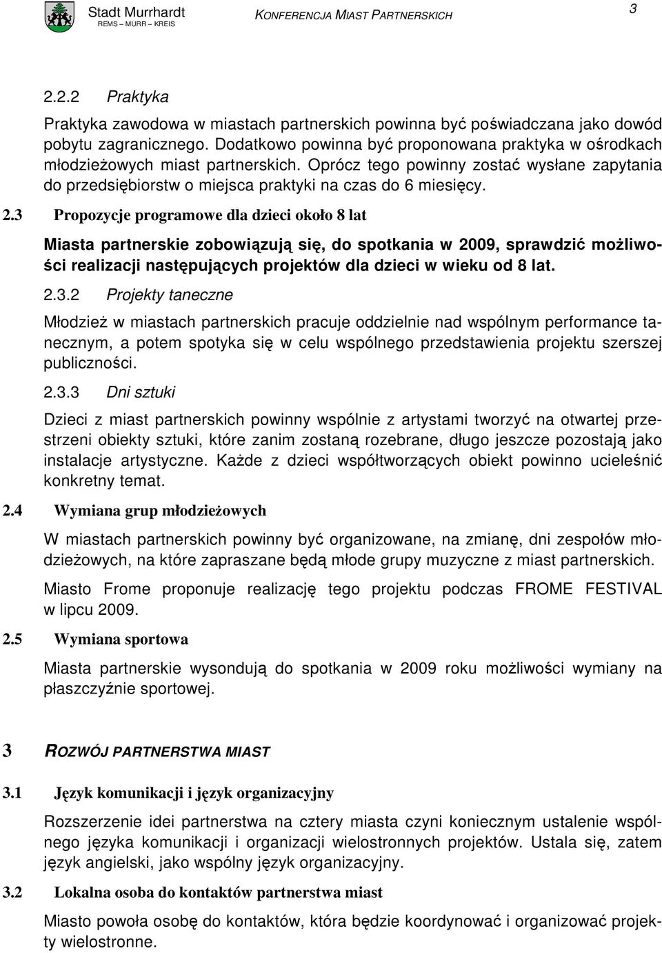 3 Propozycje programowe dla dzieci około 8 lat Miasta partnerskie zobowiązują się, do spotkania w 2009, sprawdzić moŝliwości realizacji następujących projektów dla dzieci w wieku od 8 lat. 2.3.2 Projekty taneczne MłodzieŜ w miastach partnerskich pracuje oddzielnie nad wspólnym performance tanecznym, a potem spotyka się w celu wspólnego przedstawienia projektu szerszej publiczności.