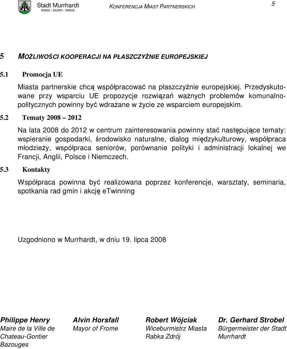 2 Tematy 2008 2012 Na lata 2008 do 2012 w centrum zainteresowania powinny stać następujące tematy: wspieranie gospodarki, środowisko naturalne, dialog międzykulturowy, współpraca młodzieŝy,