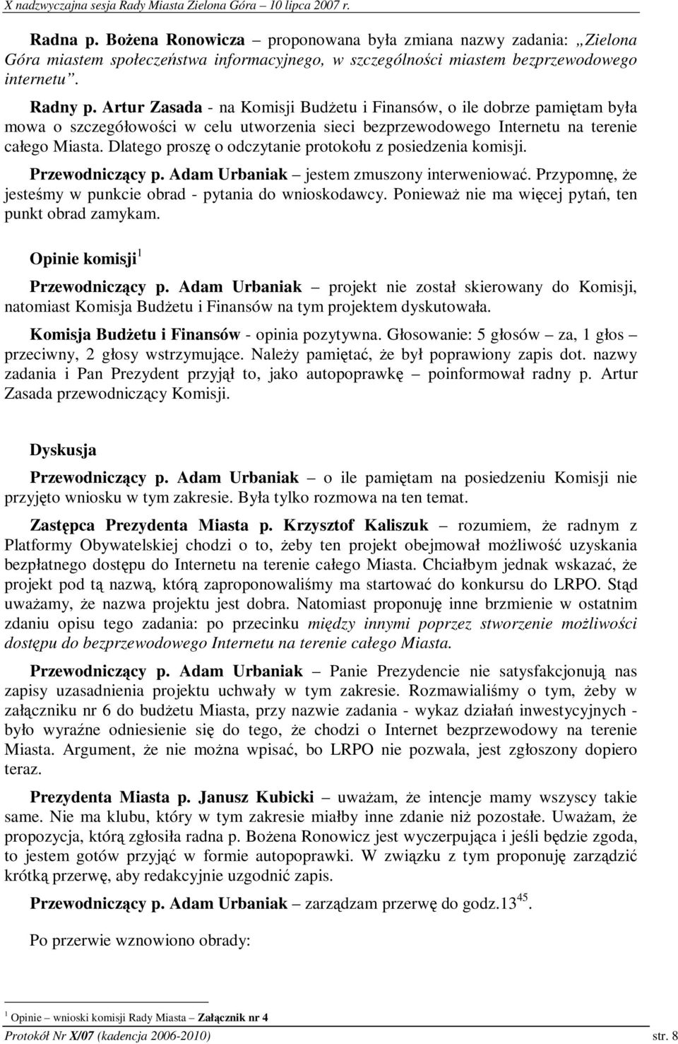 Dlatego prosz o odczytanie protokołu z posiedzenia komisji. Przewodniczcy p. Adam Urbaniak jestem zmuszony interweniowa. Przypomn, e jestemy w punkcie obrad - pytania do wnioskodawcy.