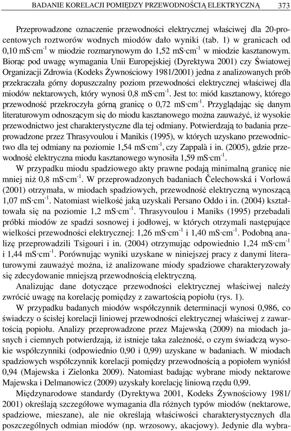 Biorąc pod uwagę wymagania Unii Europejskiej (Dyrektywa 2001) czy Światowej Organizacji Zdrowia (Kodeks śywnościowy 1981/2001) jedna z analizowanych prób przekraczała górny dopuszczalny poziom