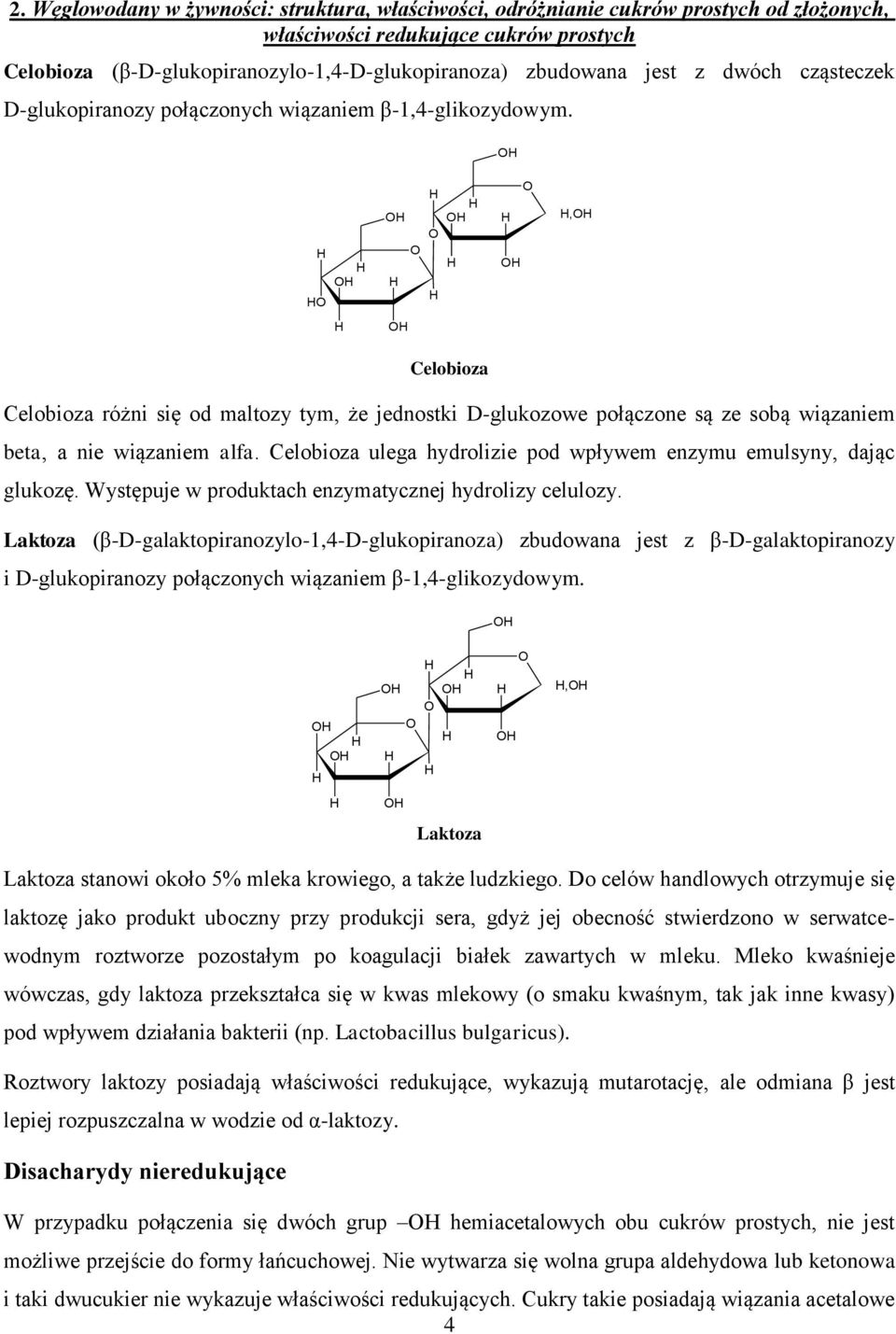 Celobioza ulega hydrolizie pod wpływem enzymu emulsyny, dając glukozę. Występuje w produktach enzymatycznej hydrolizy celulozy.