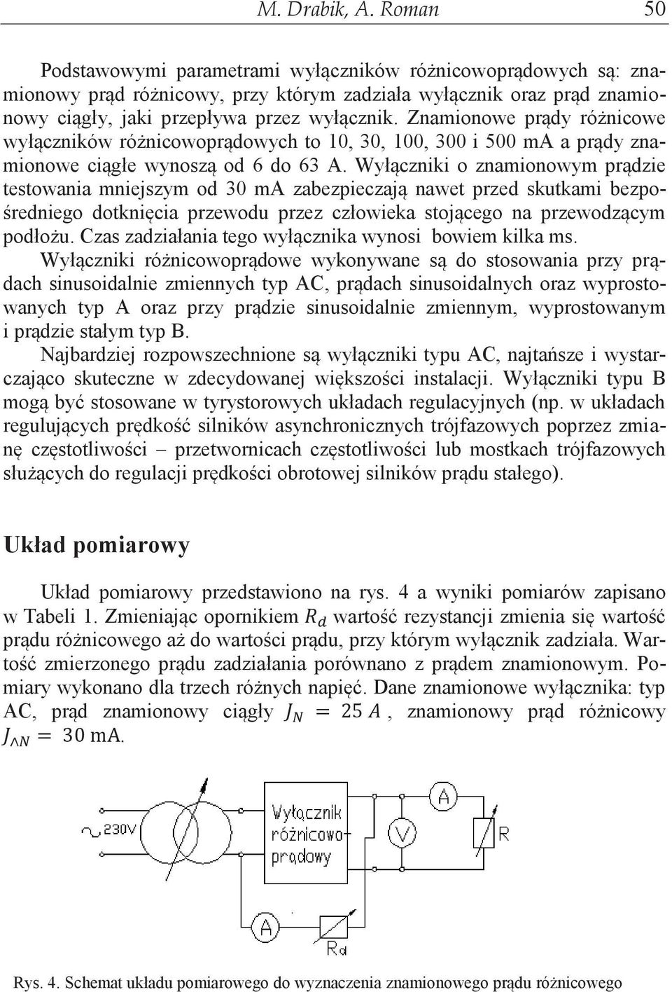 Znamionowe prądy różnicowe wyłączników różnicowoprądowych to 10, 30, 100, 300 i 500 ma a prądy znamionowe ciągłe wynoszą od 6 do 63 A.