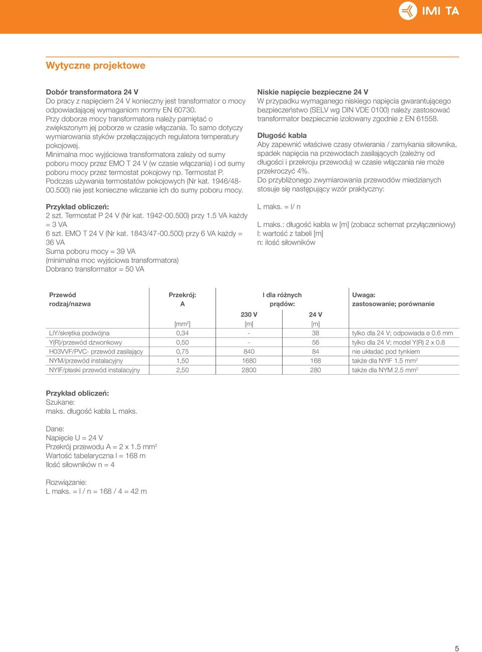 Minimalna moc wyjściowa transformatora zależy od sumy poboru mocy przez EMO T 24 V (w czasie włączania) i od sumy poboru mocy przez termostat pokojowy np. Termostat P.