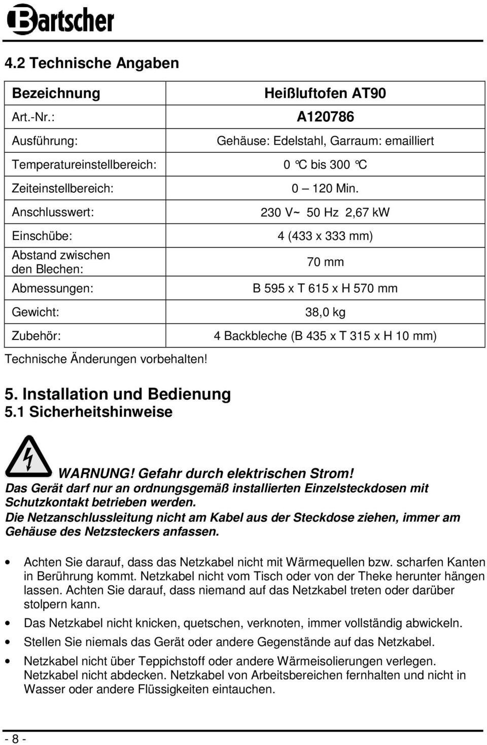 Abmessungen: Gewicht: Zubehör: Technische Änderungen vorbehalten! 0 120 Min. 230 V~ 50 Hz 2,67 kw 4 (433 x 333 mm) 70 mm B 595 x T 615 x H 570 mm 38,0 kg 4 Backbleche (B 435 x T 315 x H 10 mm) 5.