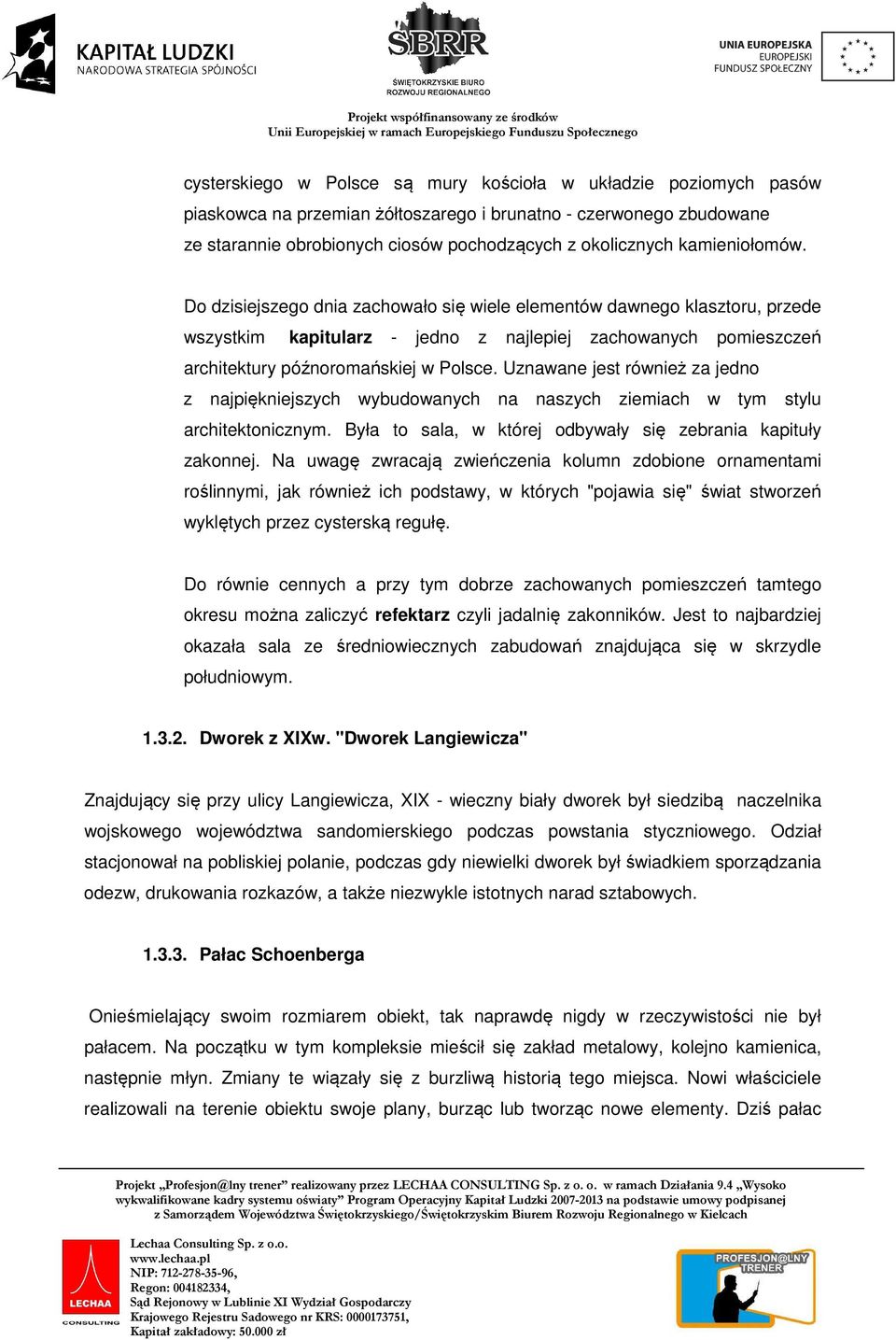 Uznawane jest również za jedno z najpiękniejszych wybudowanych na naszych ziemiach w tym stylu architektonicznym. Była to sala, w której odbywały się zebrania kapituły zakonnej.