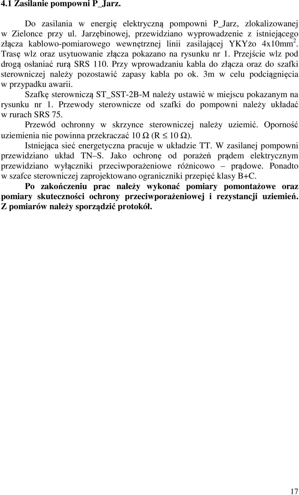 Przejście wlz pod drogą osłaniać rurą SRS 110. Przy wprowadzaniu kabla do złącza oraz do szafki sterowniczej należy pozostawić zapasy kabla po ok. 3m w celu podciągnięcia w przypadku awarii.