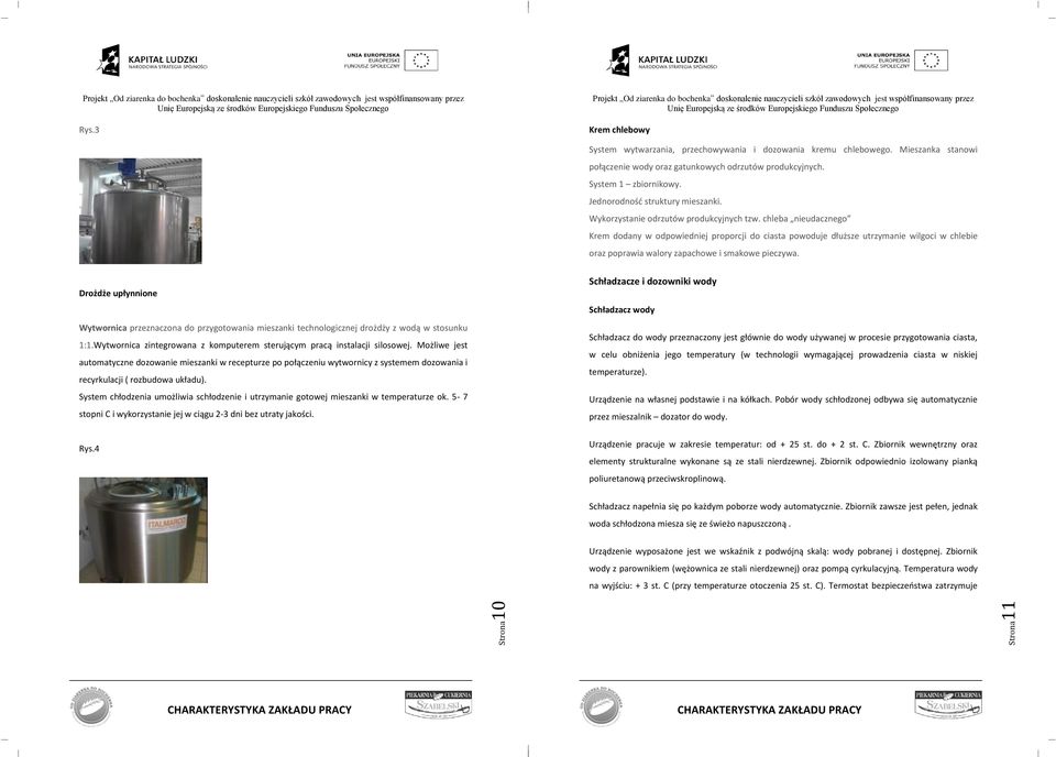 chleba nieudacznego Krem dodany w odpowiedniej proporcji do ciasta powoduje dłuższe utrzymanie wilgoci w chlebie oraz poprawia walory zapachowe i smakowe pieczywa.