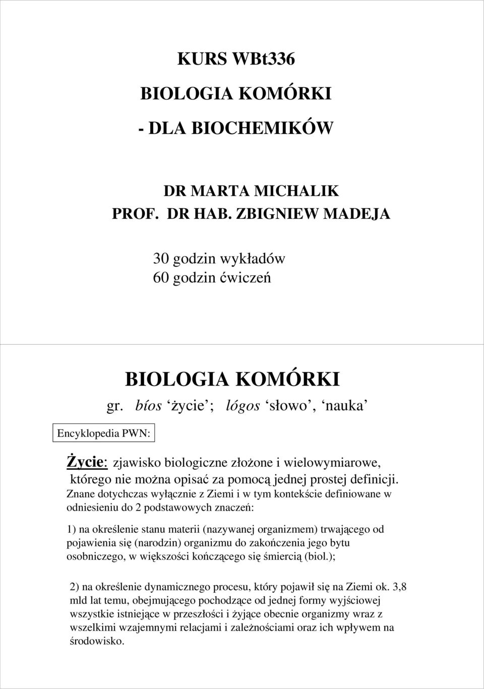 Znane dotychczas wyłącznie z Ziemi i w tym kontekście definiowane w odniesieniu do 2 podstawowych znaczeń: 1) na określenie stanu materii (nazywanej organizmem) trwającego od pojawienia się