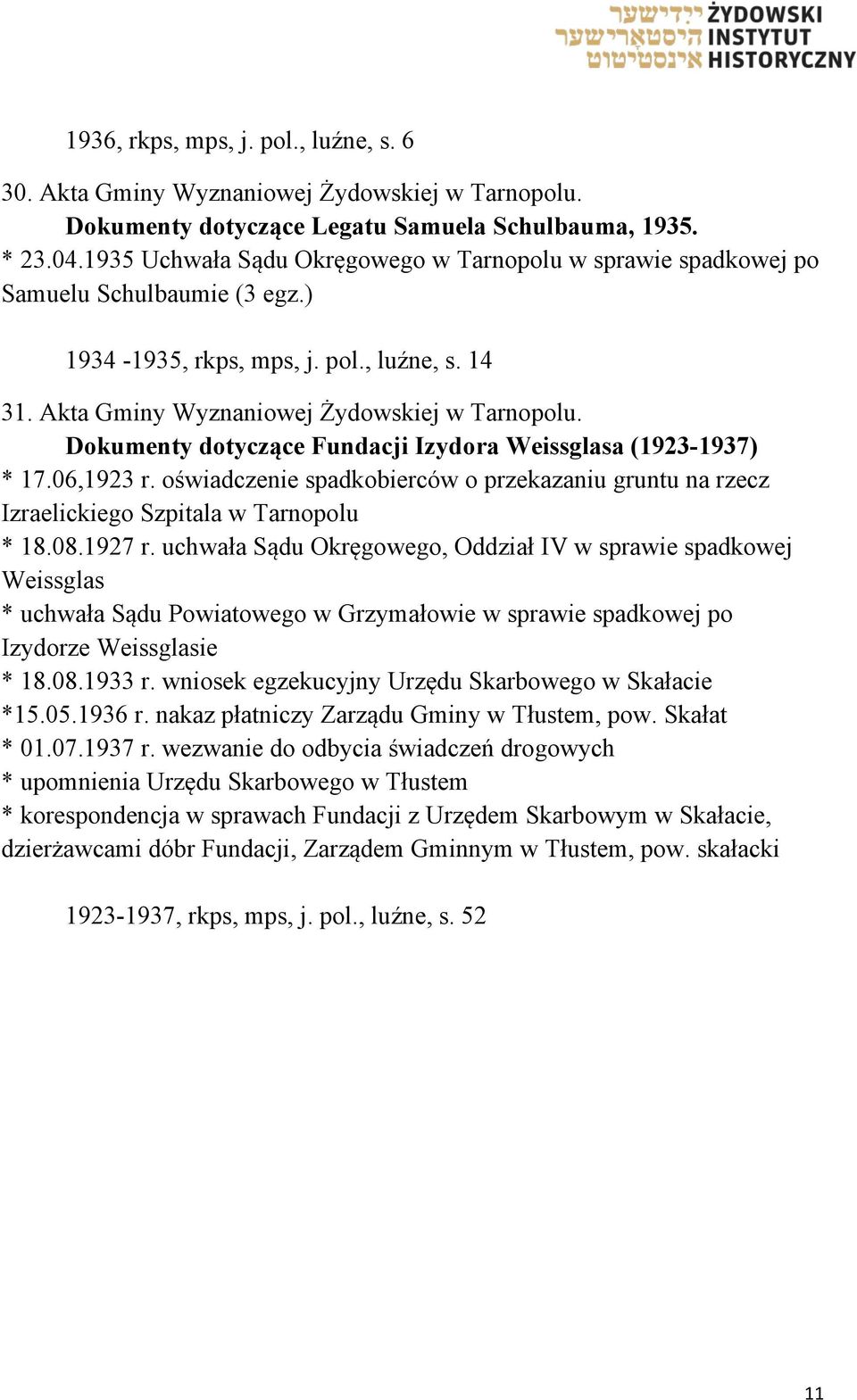 Dokumenty dotyczące Fundacji Izydora Weissglasa (1923-1937) * 17.06,1923 r. oświadczenie spadkobierców o przekazaniu gruntu na rzecz Izraelickiego Szpitala w Tarnopolu * 18.08.1927 r.