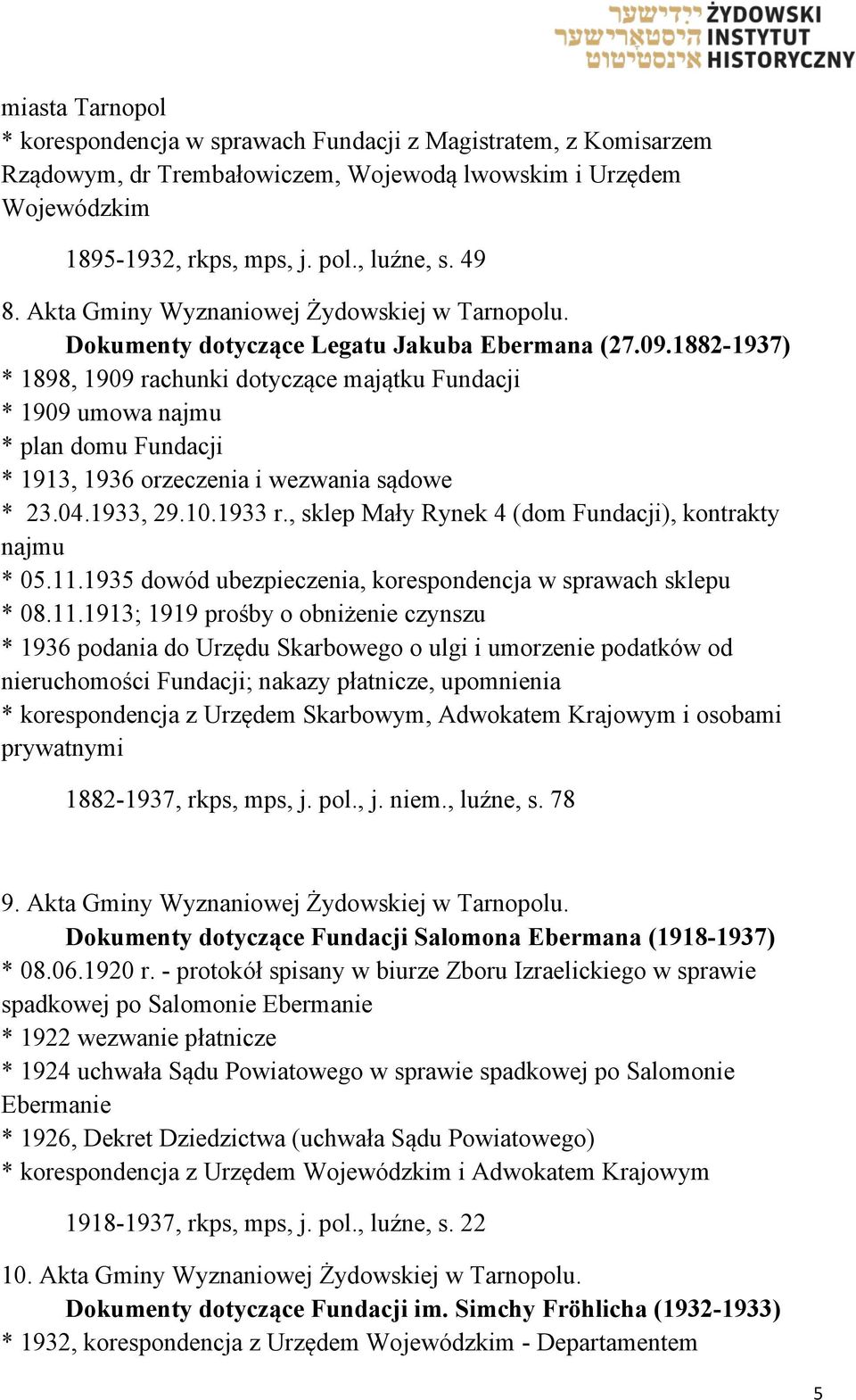 1882-1937) * 1898, 1909 rachunki dotyczące majątku Fundacji * 1909 umowa najmu * plan domu Fundacji * 1913, 1936 orzeczenia i wezwania sądowe * 23.04.1933, 29.10.1933 r.