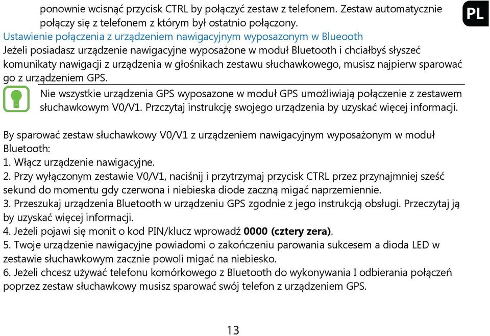 głośnikach zestawu słuchawkowego, musisz najpierw sparować go z urządzeniem GPS. Nie wszystkie urządzenia GPS wyposazone w moduł GPS umożliwiają połączenie z zestawem słuchawkowym V0/V1.