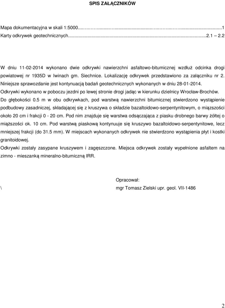 Niniejsze sprawozdanie jest kontynuacją badań geotechnicznych wykonanych w dniu 28-01-2014. Odkrywki wykonano w poboczu jezdni po lewej stronie drogi jadąc w kierunku dzielnicy Wrocław-Brochów.