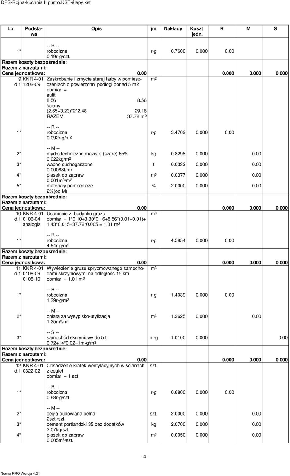022kg/ 3* wapno suchogaszone 0.00088t/ 4* piasek do zapraw 0.001m 3 / 5* materiały pomocnicze % 2.0000 0.000 0.00 2%(od M) 10 0106-04 analogia Usunięcie z budynku gruzu obmiar = 1*0.10+3.30*0.16+8.