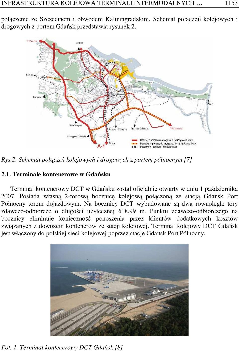 Posiada własną 2-torową bocznicę kolejową połączoną ze stacją Gdańsk Port Północny torem dojazdowym. Na bocznicy DCT wybudowane są dwa równoległe tory zdawczo-odbiorcze o długości uŝytecznej 618,99 m.