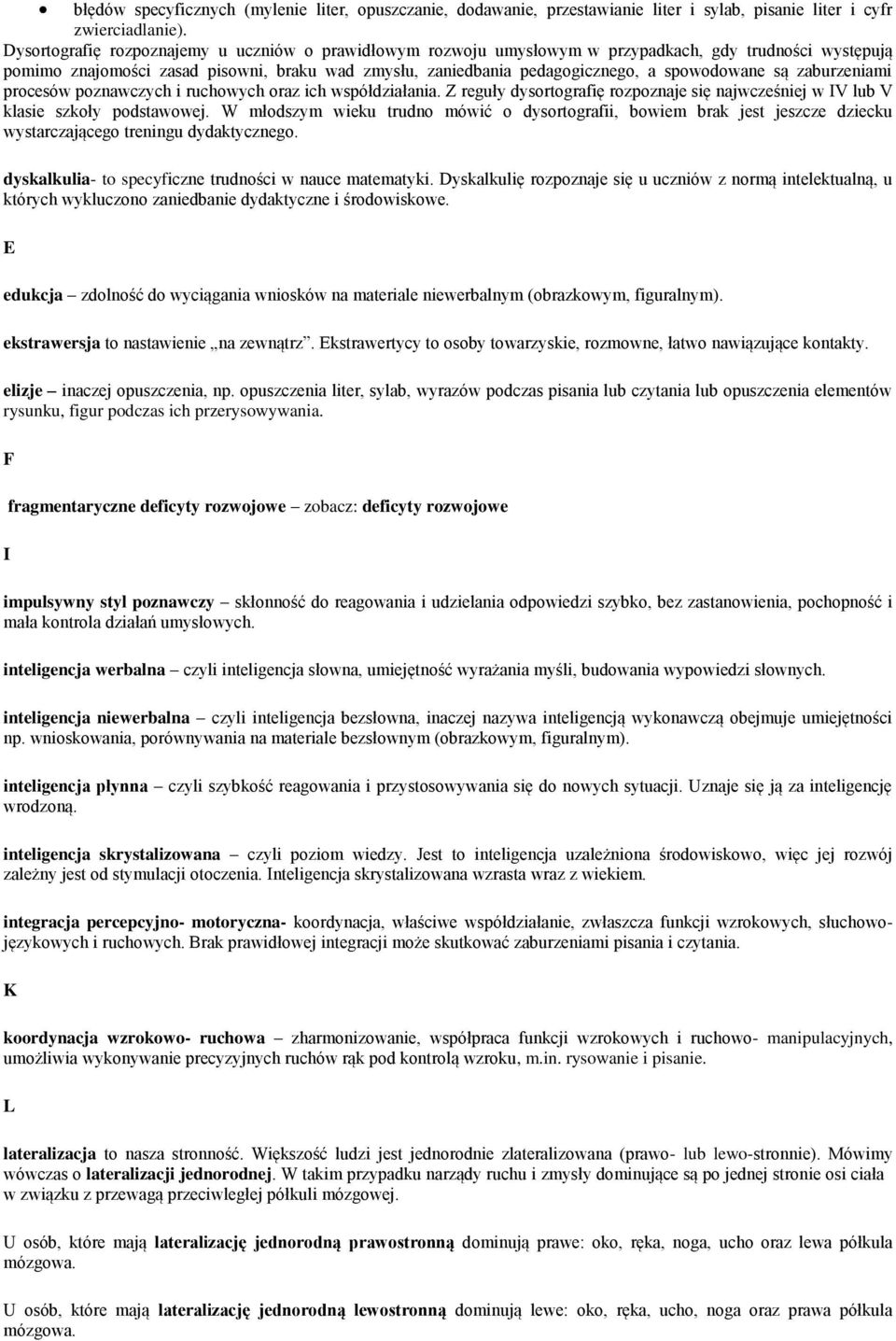 spowodowane są zaburzeniami procesów poznawczych i ruchowych oraz ich współdziałania. Z reguły dysortografię rozpoznaje się najwcześniej w IV lub V klasie szkoły podstawowej.