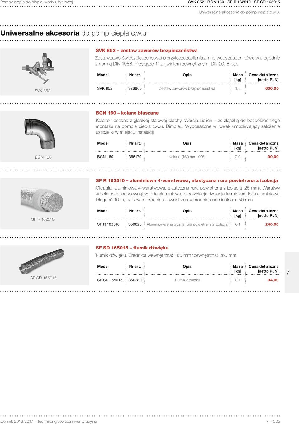 Opis Masa [kg] Cena detaliczna [netto PLN] SVK 852 SVK 852 326660 Zestaw zaworów bezpieczeństwa 1,5 600,00 BGN 160 kolano blaszane Kolano tłoczone z gładkiej stalowej blachy.