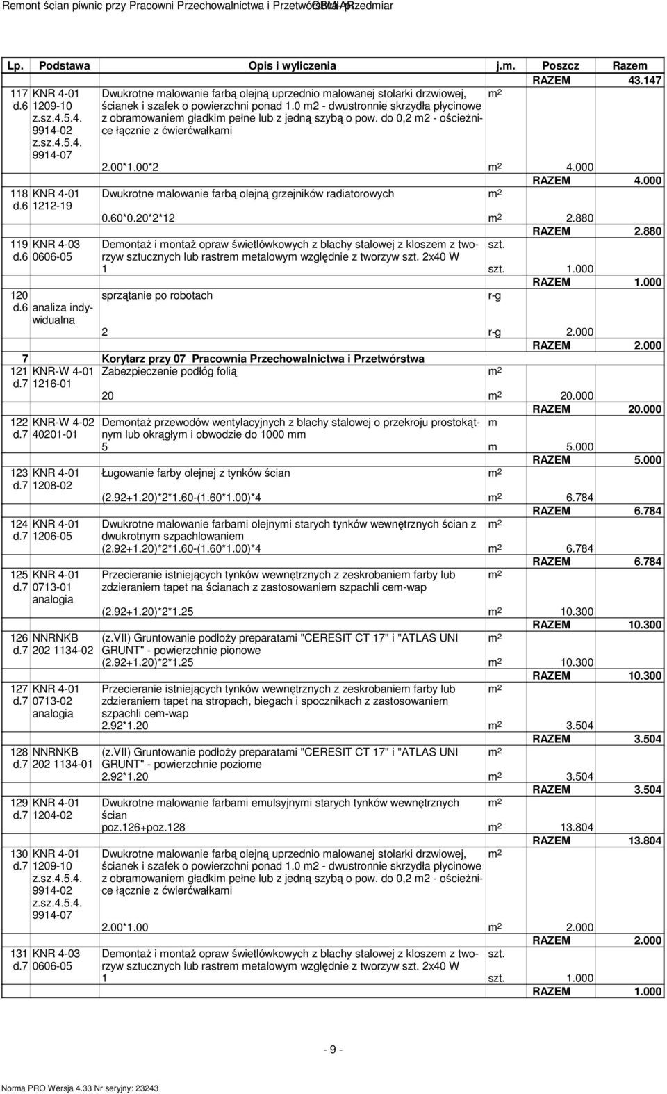 0 m2 - dwustronnie skrzydła płycinowe z obramowaniem gładkim pełne lub z jedną szybą o pow. do 0,2 m2 - ościeŝnice łącznie z ćwierćwałkami 2.00*1.00*2 4.000 118 d.6 1212-19 119 KNR 4-03 d.