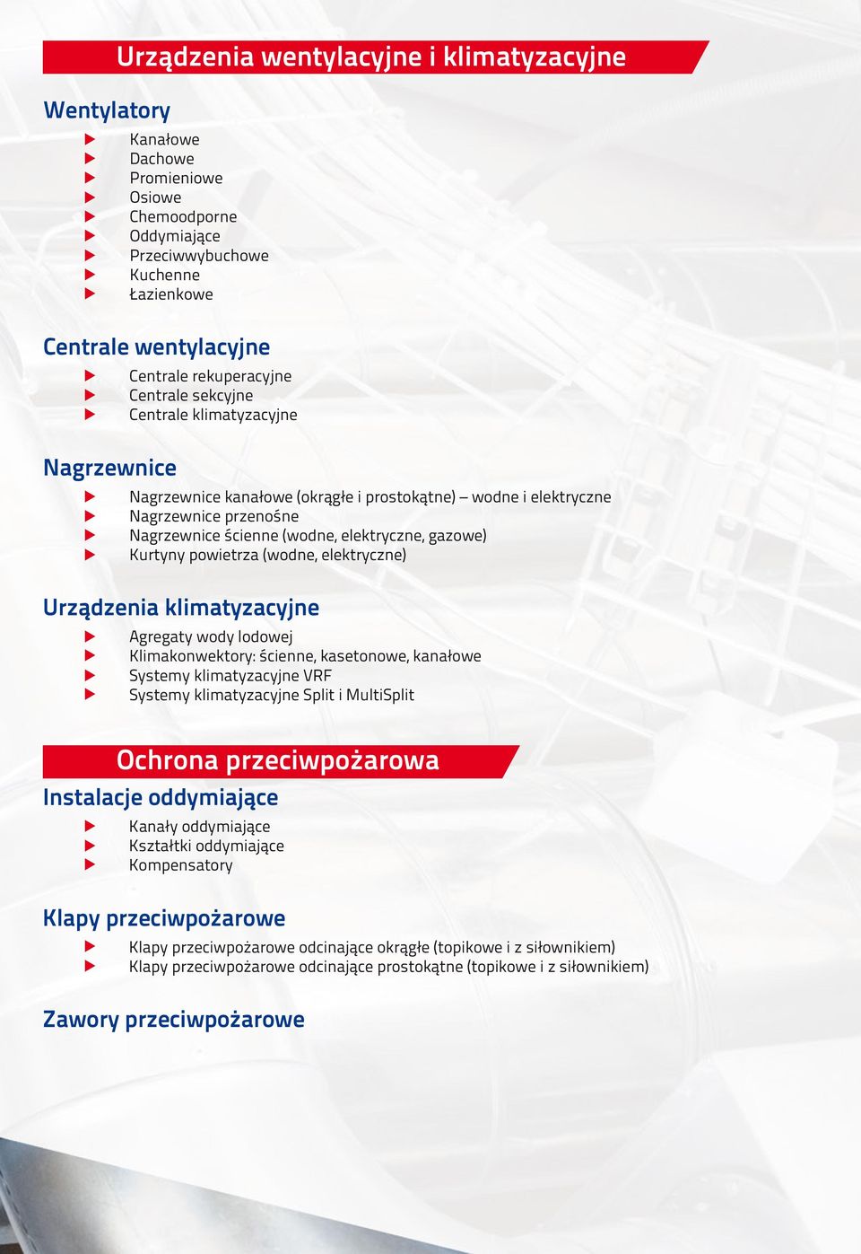 powietrza (wodne, elektryczne) Urządzenia klimatyzacyjne Agregaty wody lodowej Klimakonwektory: ścienne, kasetonowe, kanałowe Systemy klimatyzacyjne VRF Systemy klimatyzacyjne Split i MultiSplit