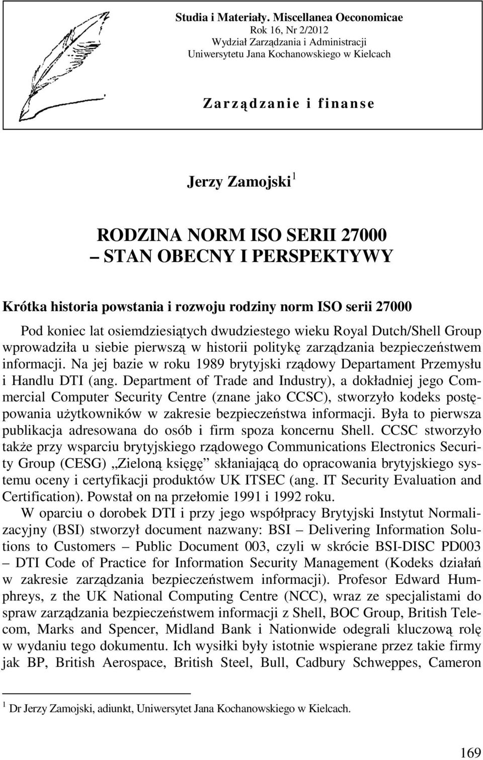 STAN OBECNY I PERSPEKTYWY Krótka historia powstania i rozwoju rodziny norm ISO serii 27000 Pod koniec lat osiemdziesiątych dwudziestego wieku Royal Dutch/Shell Group wprowadziła u siebie pierwszą w