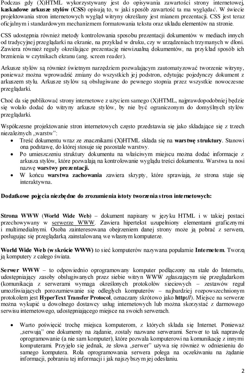 CSS udostępnia również metody kontrolowania sposobu prezentacji dokumentów w mediach innych od tradycyjnej przeglądarki na ekranie, na przykład w druku, czy w urządzeniach trzymanych w dłoni.