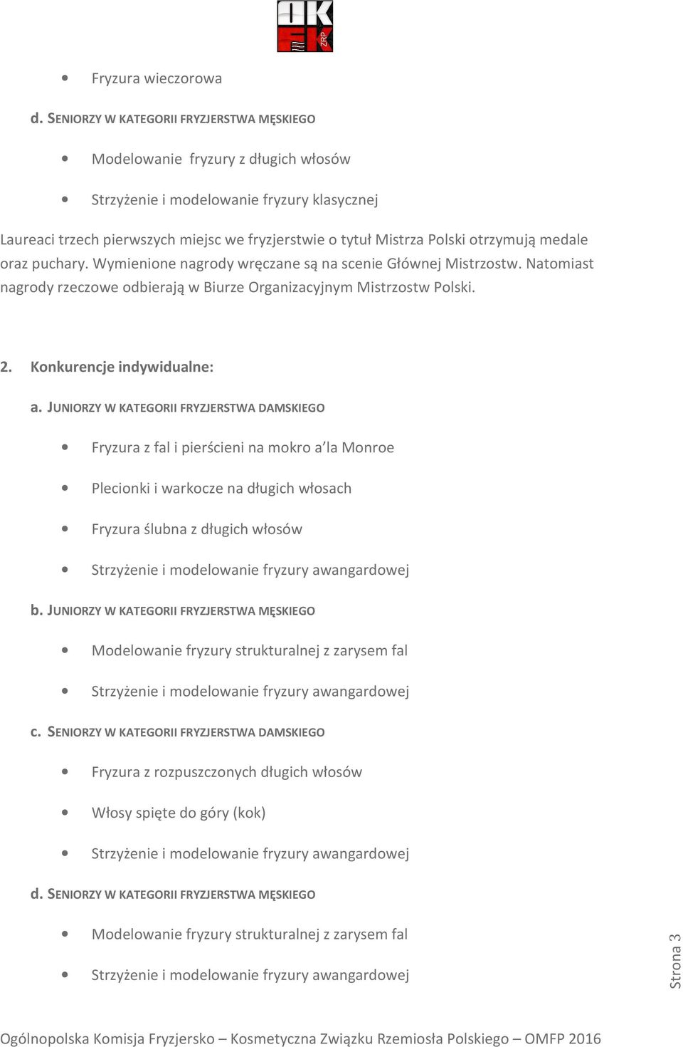 otrzymują medale oraz puchary. Wymienione nagrody wręczane są na scenie Głównej Mistrzostw. Natomiast nagrody rzeczowe odbierają w Biurze Organizacyjnym Mistrzostw Polski. 2.